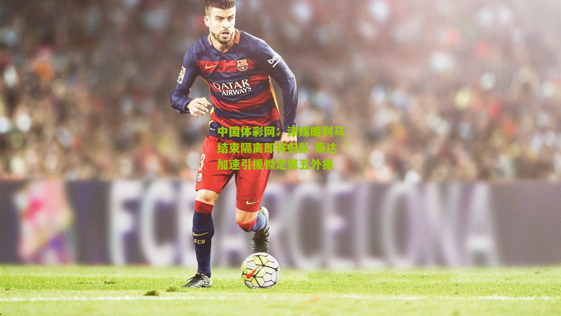 津媒曝利马结束隔离即将归队 泰达加速引援锁定第五外援