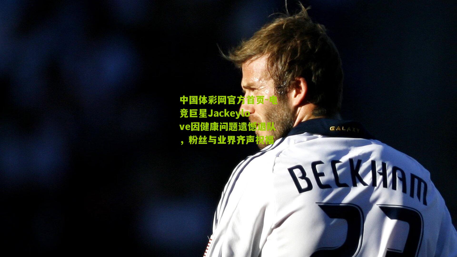 中国体彩网官方首页-电竞巨星Jackeylove因健康问题遗憾退队，粉丝与业界齐声祝福