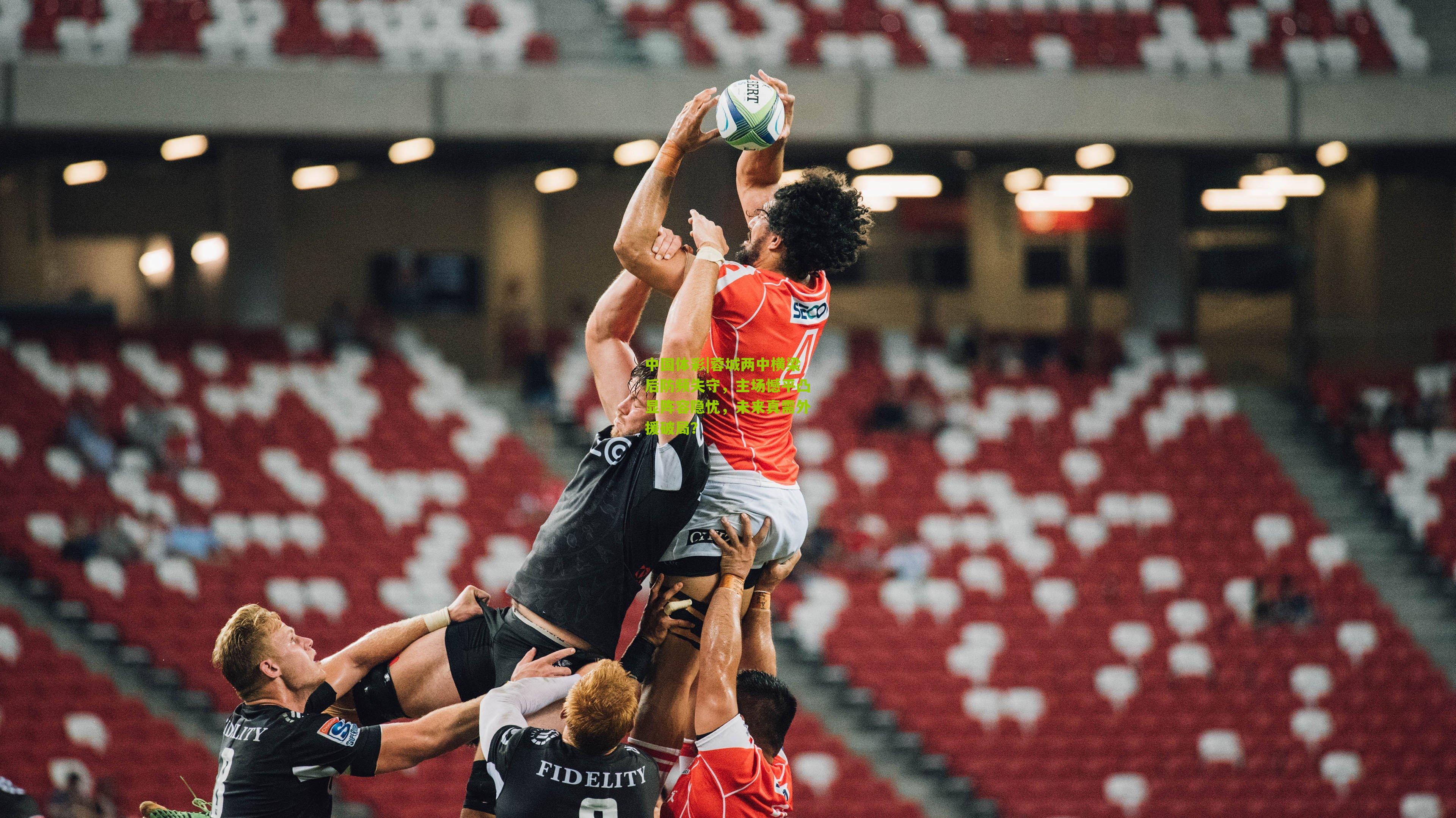 中国体彩|蓉城两中横梁后防频失守，主场憾平凸显阵容隐忧，未来真需外援破局？