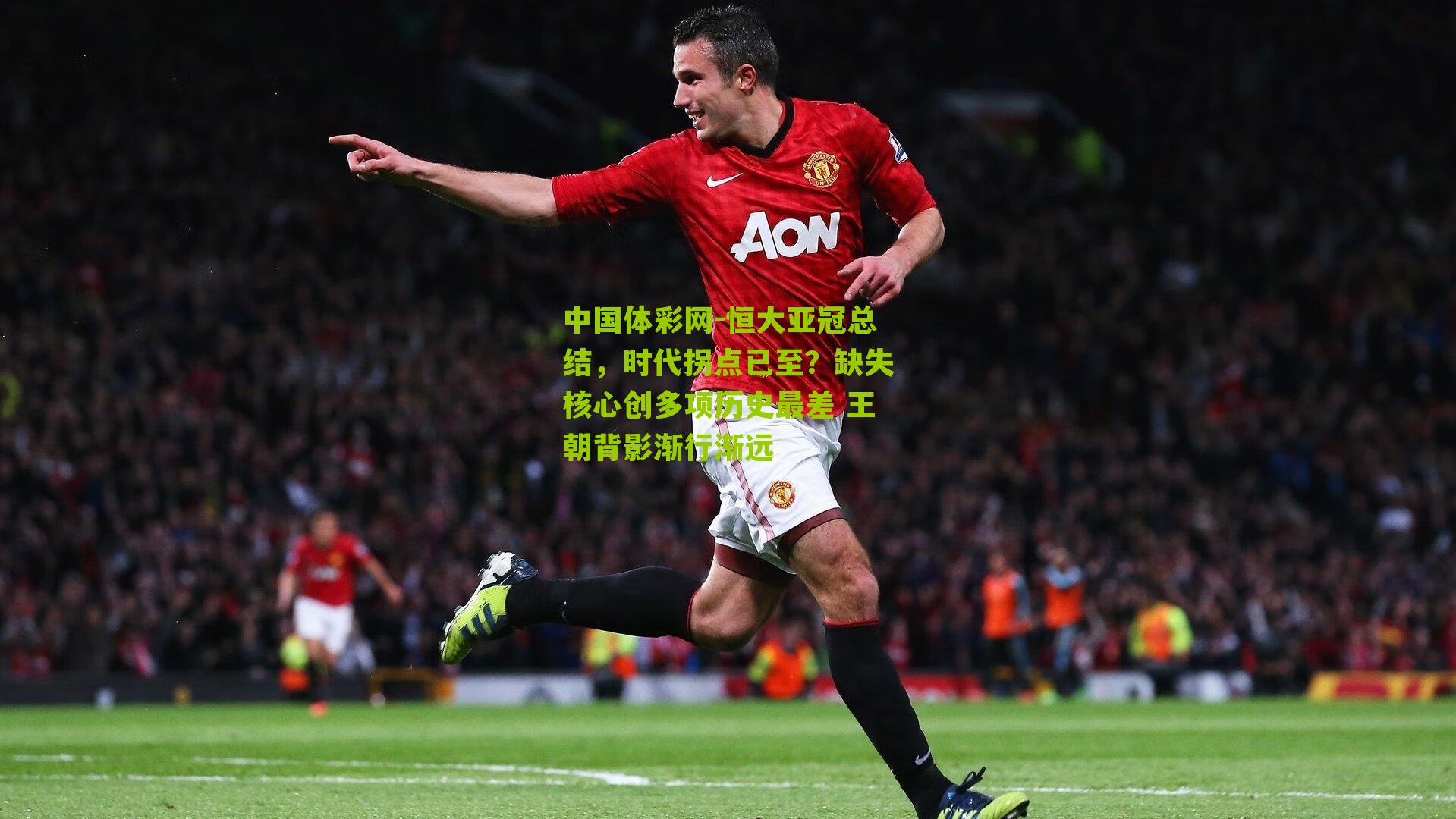 中国体彩网-恒大亚冠总结，时代拐点已至？缺失核心创多项历史最差 王朝背影渐行渐远