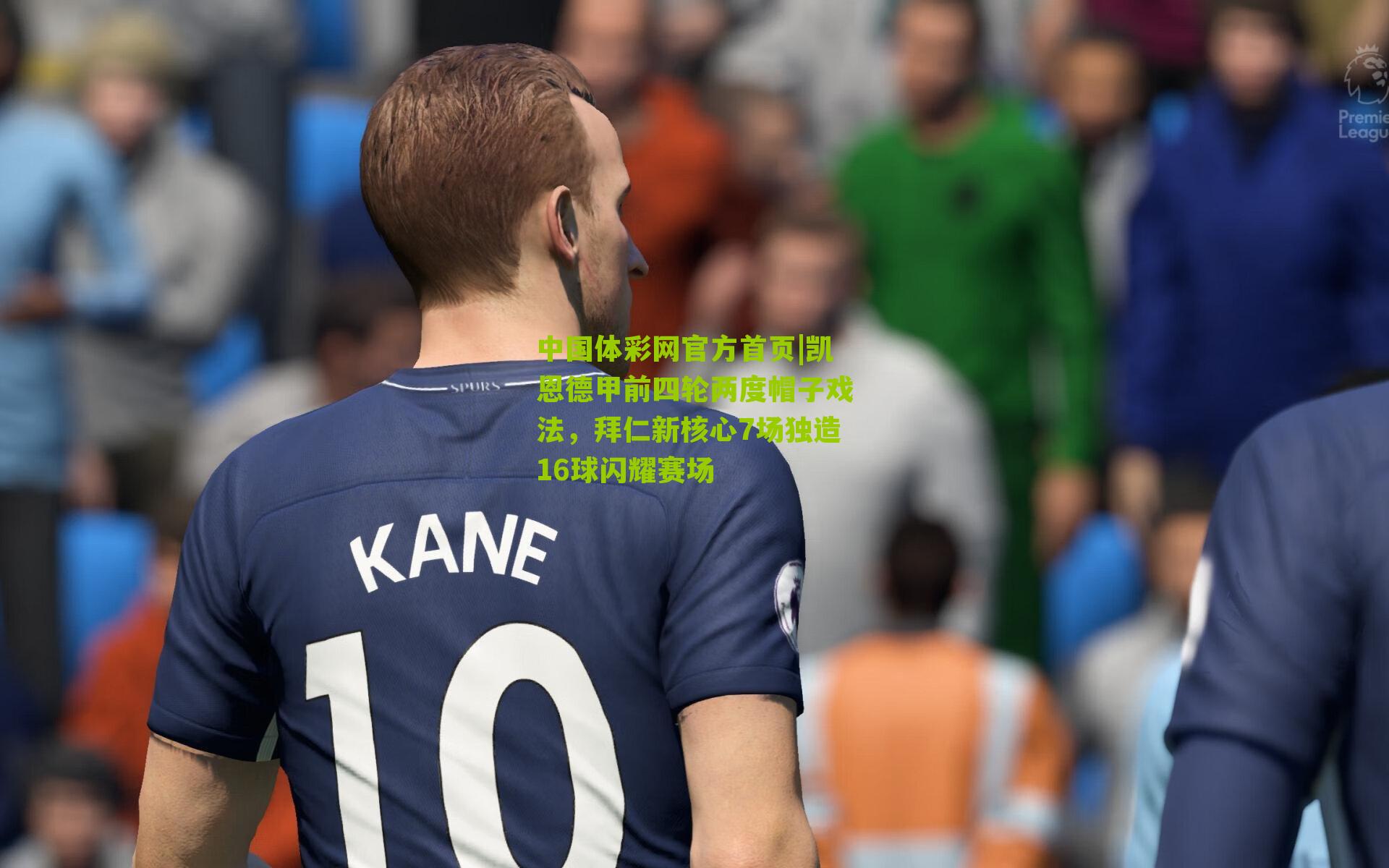 中国体彩网官方首页|凯恩德甲前四轮两度帽子戏法，拜仁新核心7场独造16球闪耀赛场