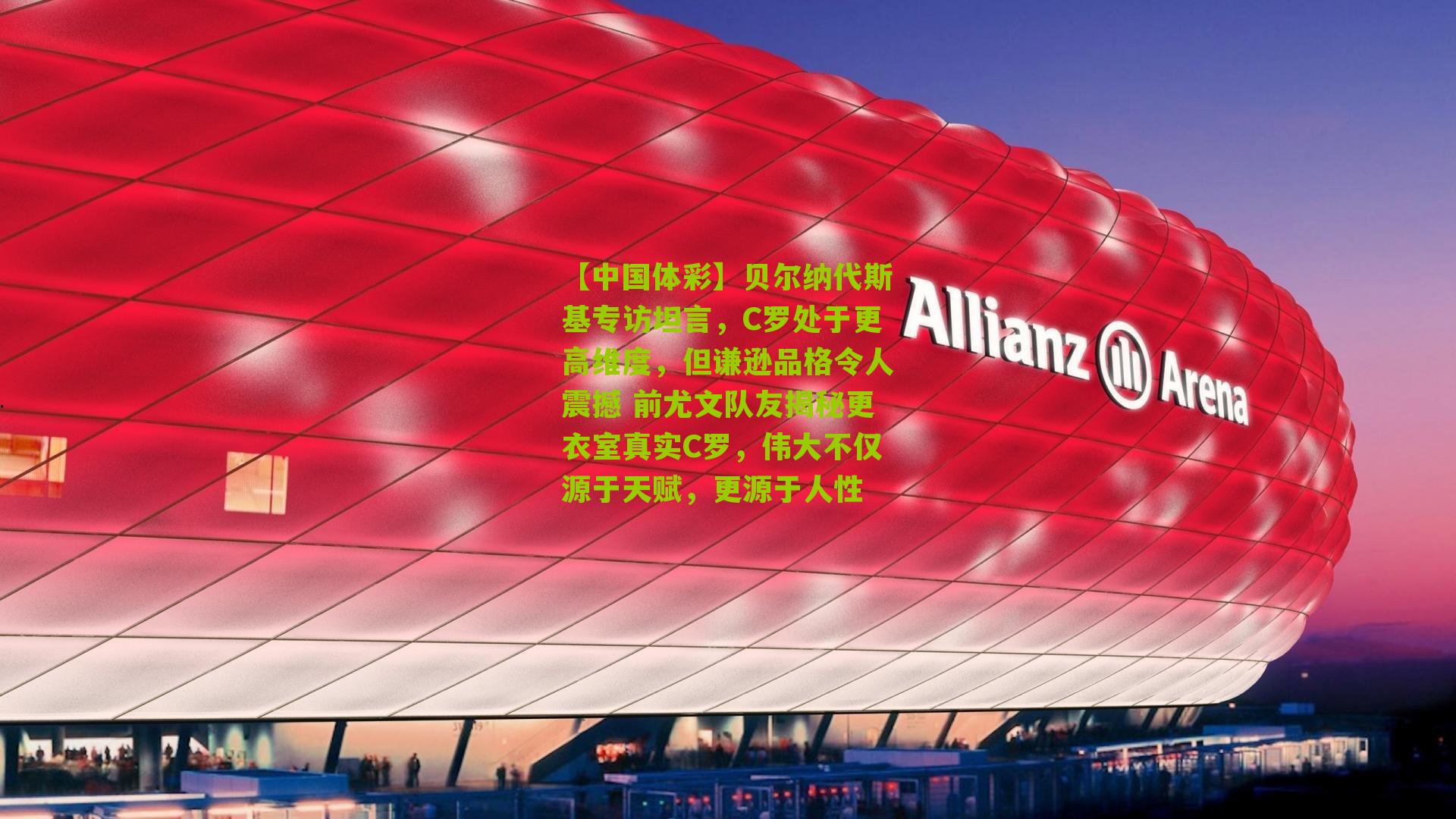 【中国体彩】贝尔纳代斯基专访坦言，C罗处于更高维度，但谦逊品格令人震撼 前尤文队友揭秘更衣室真实C罗，伟大不仅源于天赋，更源于人性