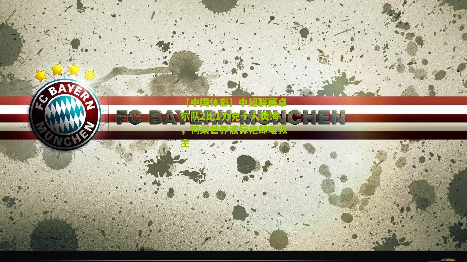 【中国体彩】中超联赛卓尔队2比1力克十人黄海，鸭梨世界波惊艳却难救主