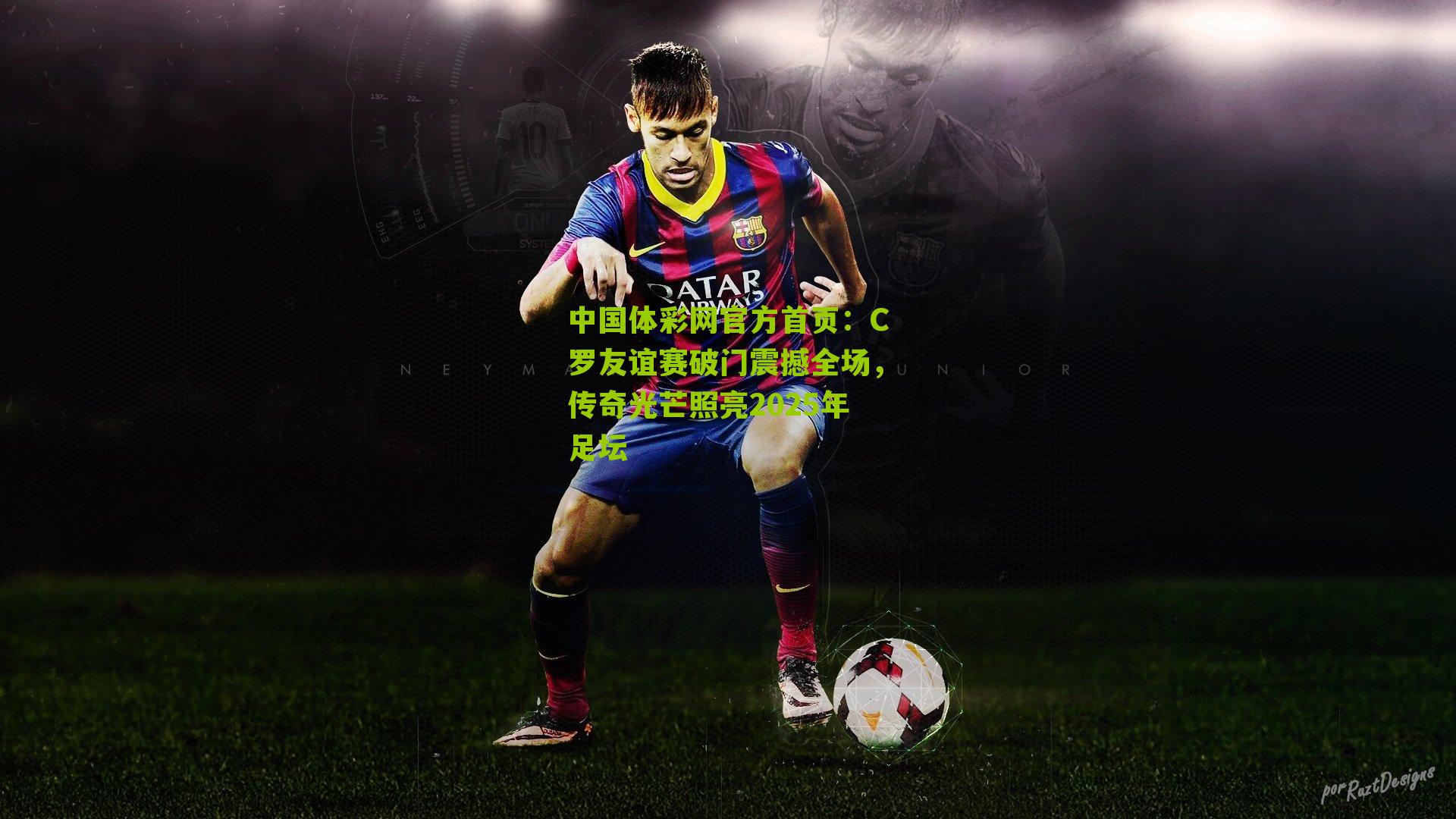 中国体彩网官方首页：C罗友谊赛破门震撼全场，传奇光芒照亮2025年足坛