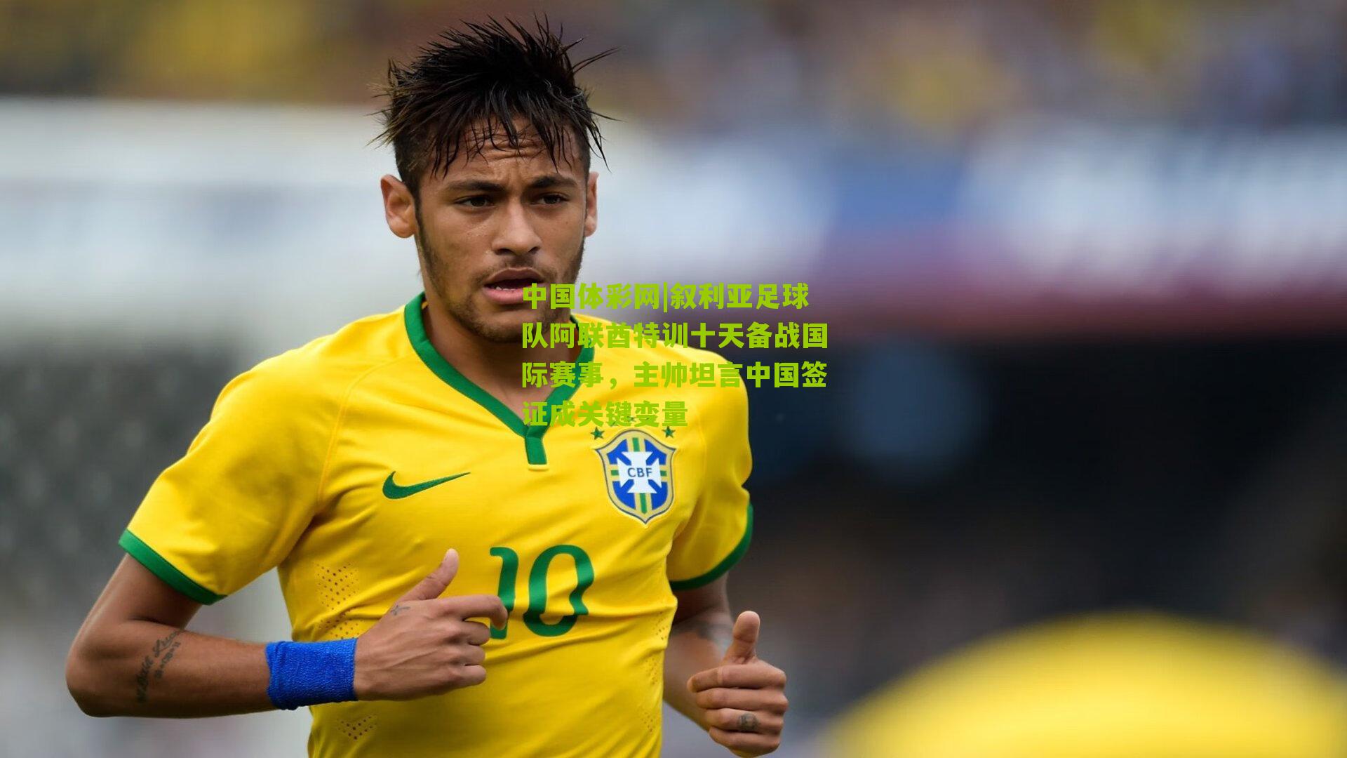 叙利亚足球队阿联酋特训十天备战国际赛事，主帅坦言中国签证成关键变量