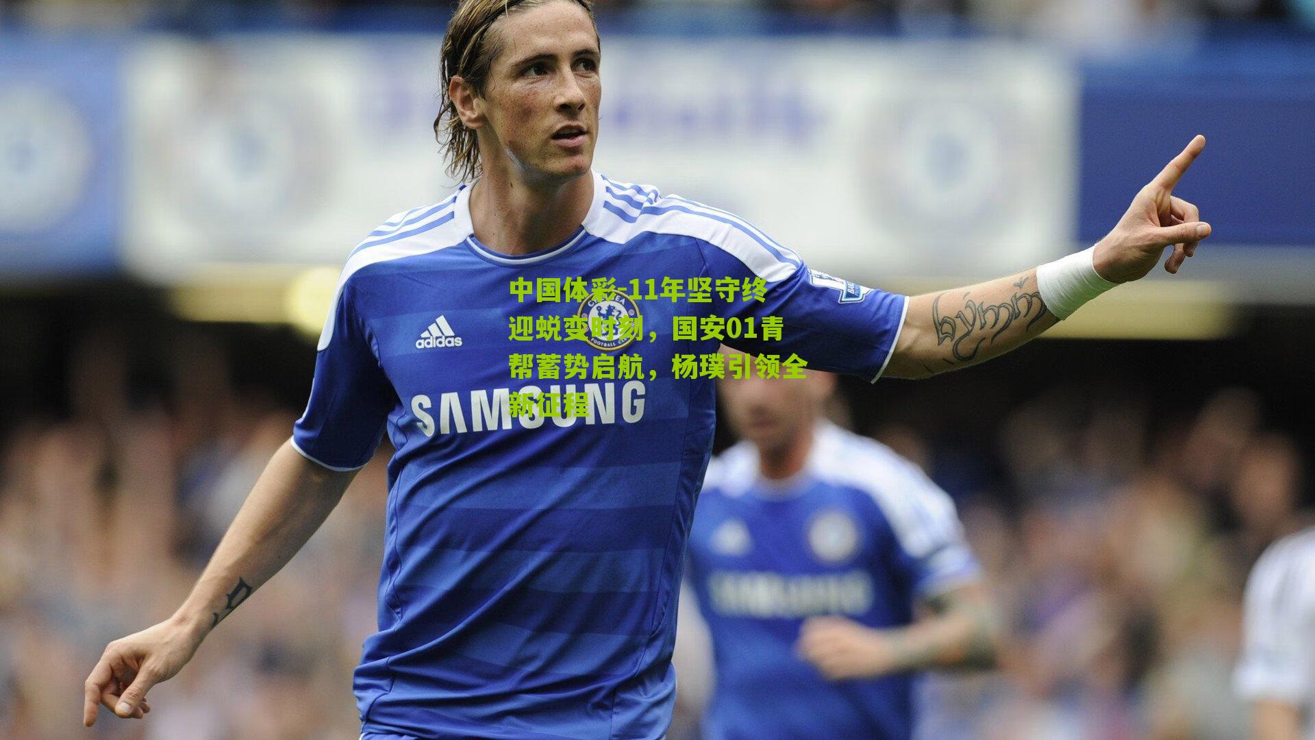 11年坚守终迎蜕变时刻，国安01青帮蓄势启航，杨璞引领全新征程