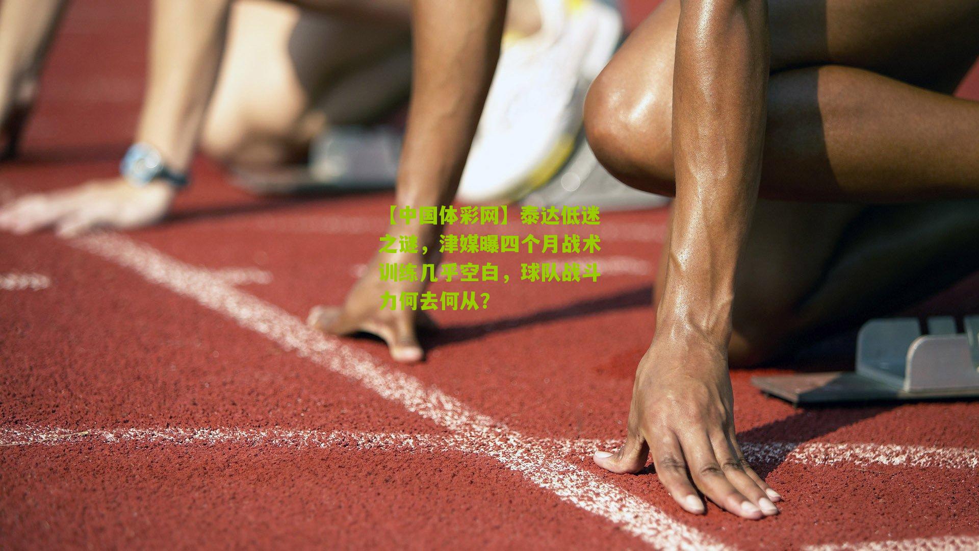 【中国体彩网】泰达低迷之谜，津媒曝四个月战术训练几乎空白，球队战斗力何去何从？
