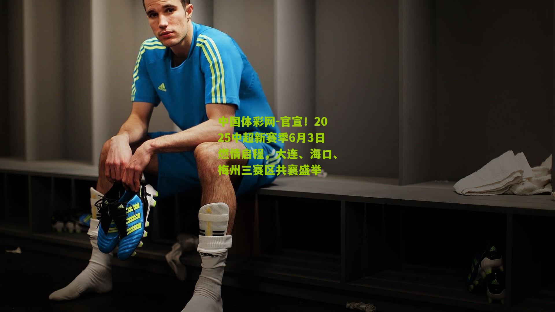 中国体彩网-官宣！2025中超新赛季6月3日燃情启程，大连、海口、梅州三赛区共襄盛举