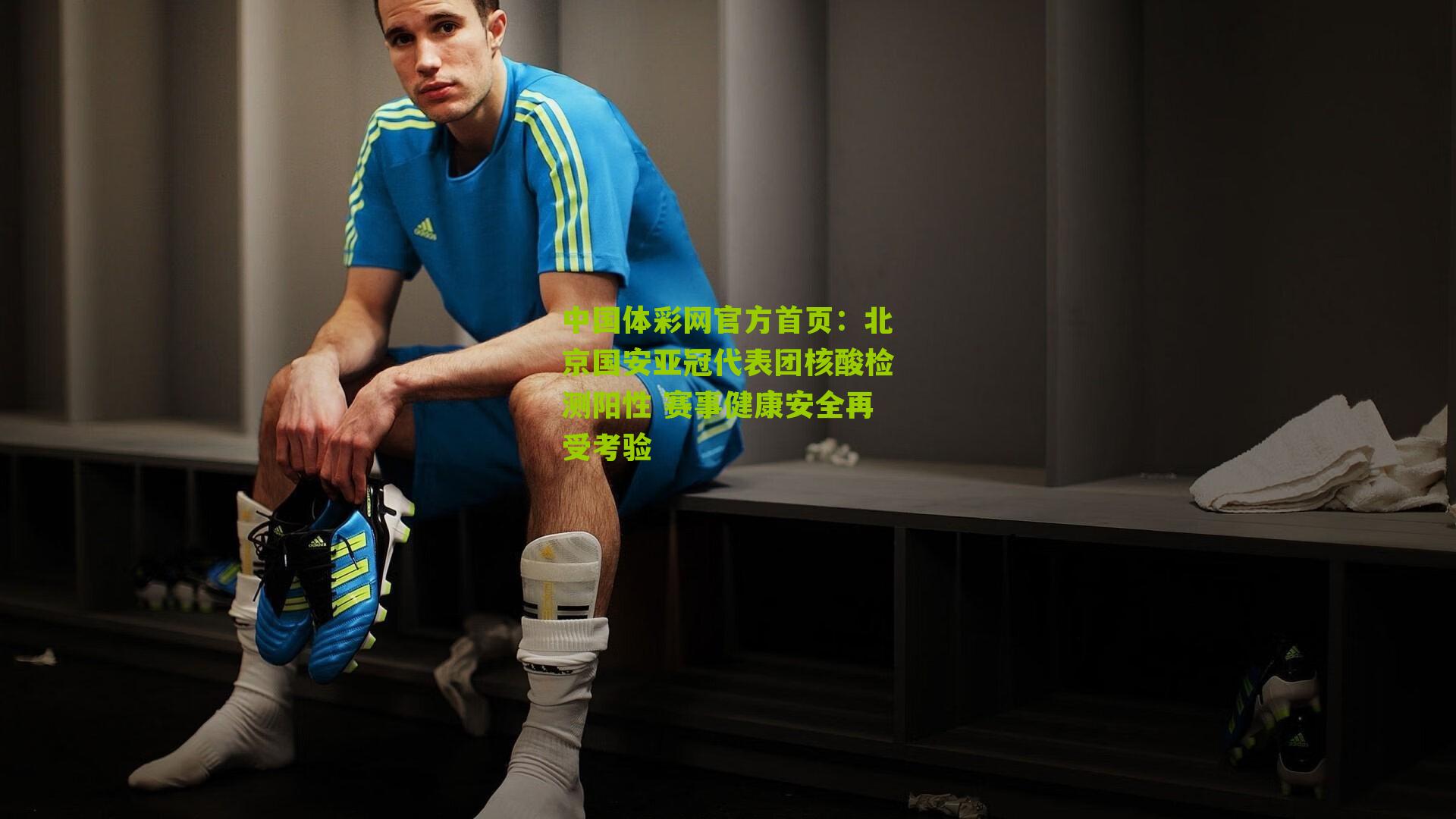 中国体彩网官方首页：北京国安亚冠代表团核酸检测阳性 赛事健康安全再受考验