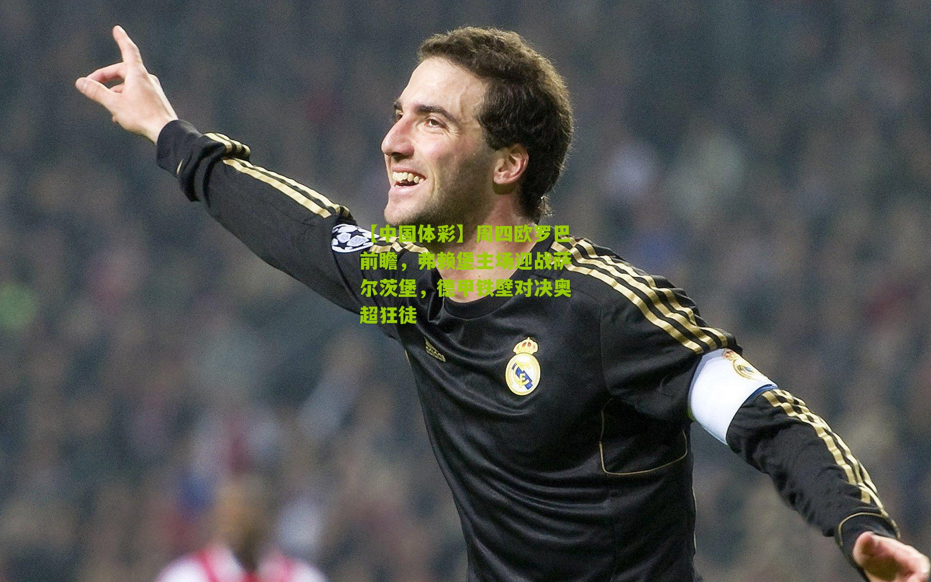 【中国体彩】周四欧罗巴前瞻，弗赖堡主场迎战萨尔茨堡，德甲铁壁对决奥超狂徒