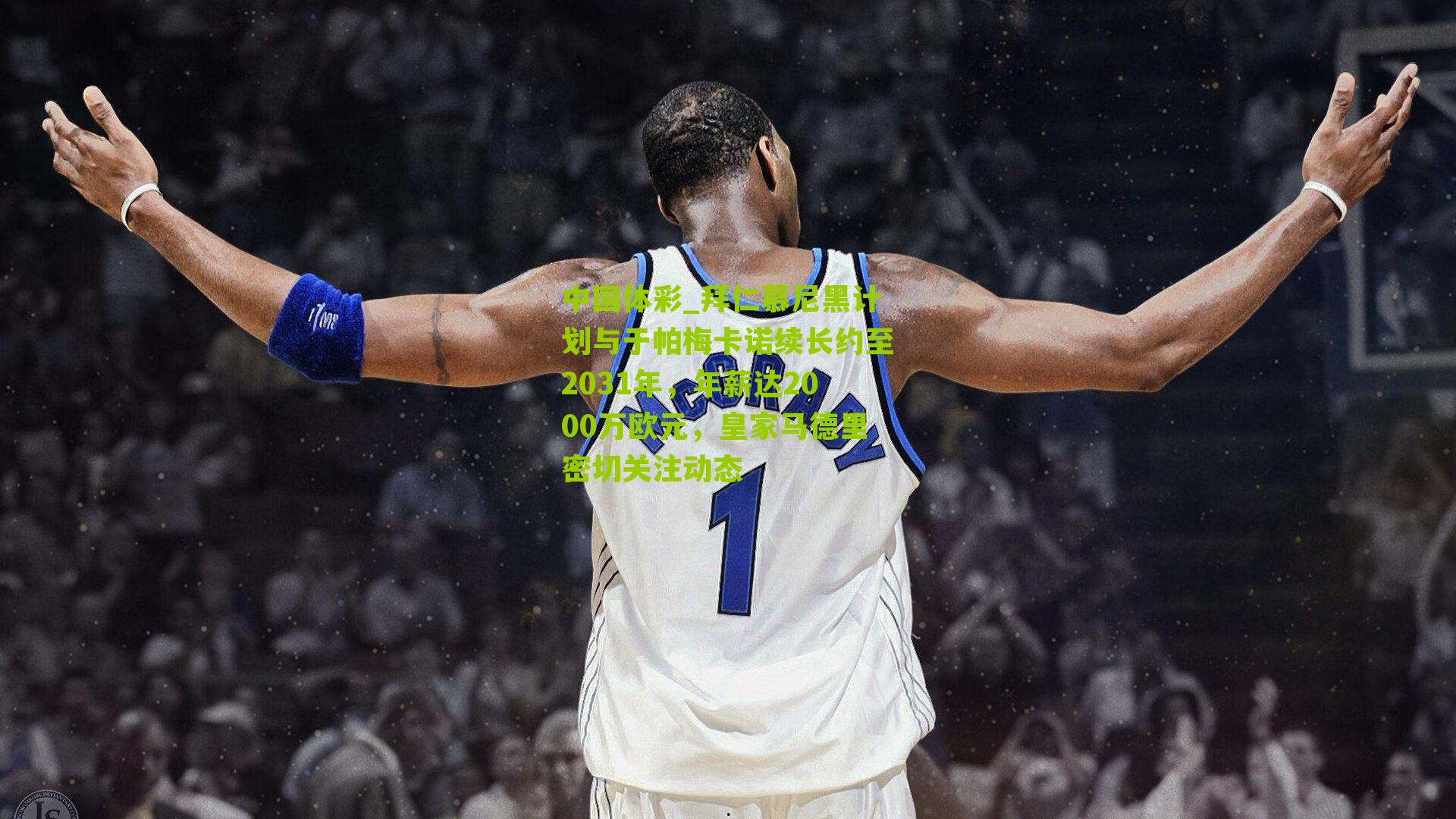 中国体彩_拜仁慕尼黑计划与于帕梅卡诺续长约至2031年，年薪达2000万欧元，皇家马德里密切关注动态