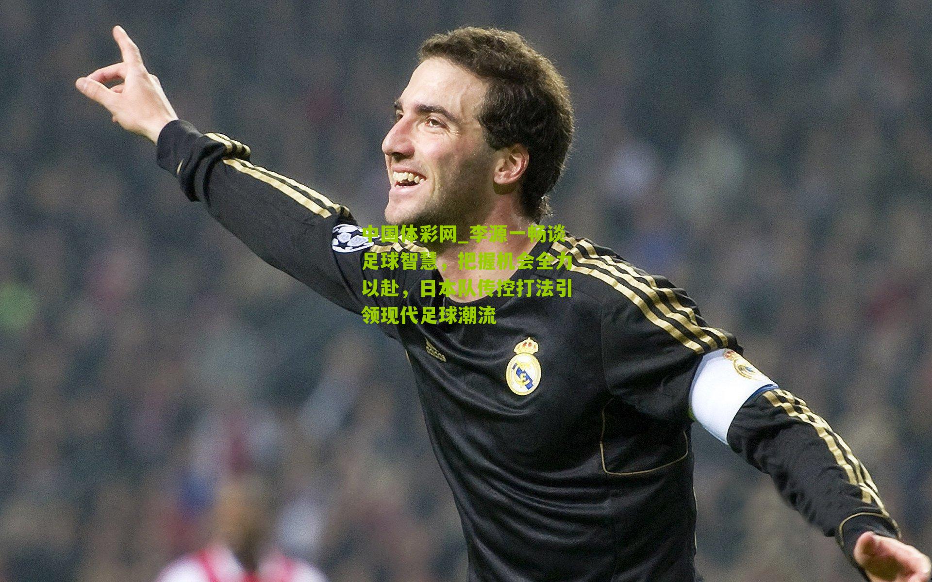 中国体彩网_李源一畅谈足球智慧，把握机会全力以赴，日本队传控打法引领现代足球潮流