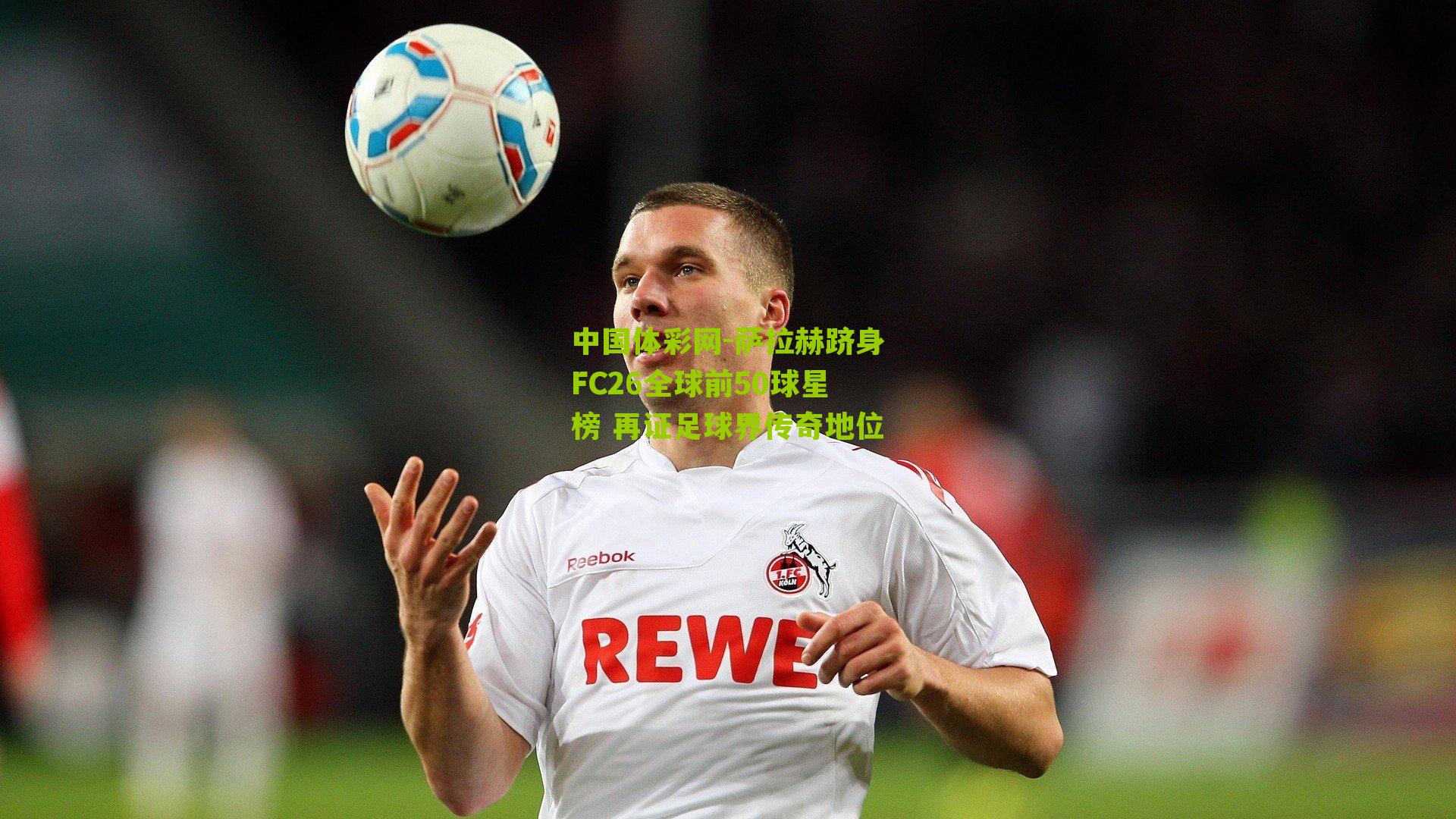 中国体彩网-萨拉赫跻身FC26全球前50球星榜 再证足球界传奇地位