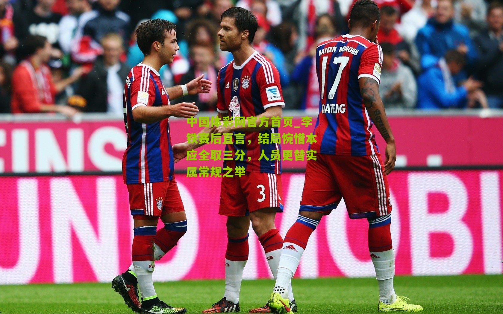 中国体彩网官方首页_李铁赛后直言，结局惋惜本应全取三分，人员更替实属常规之举