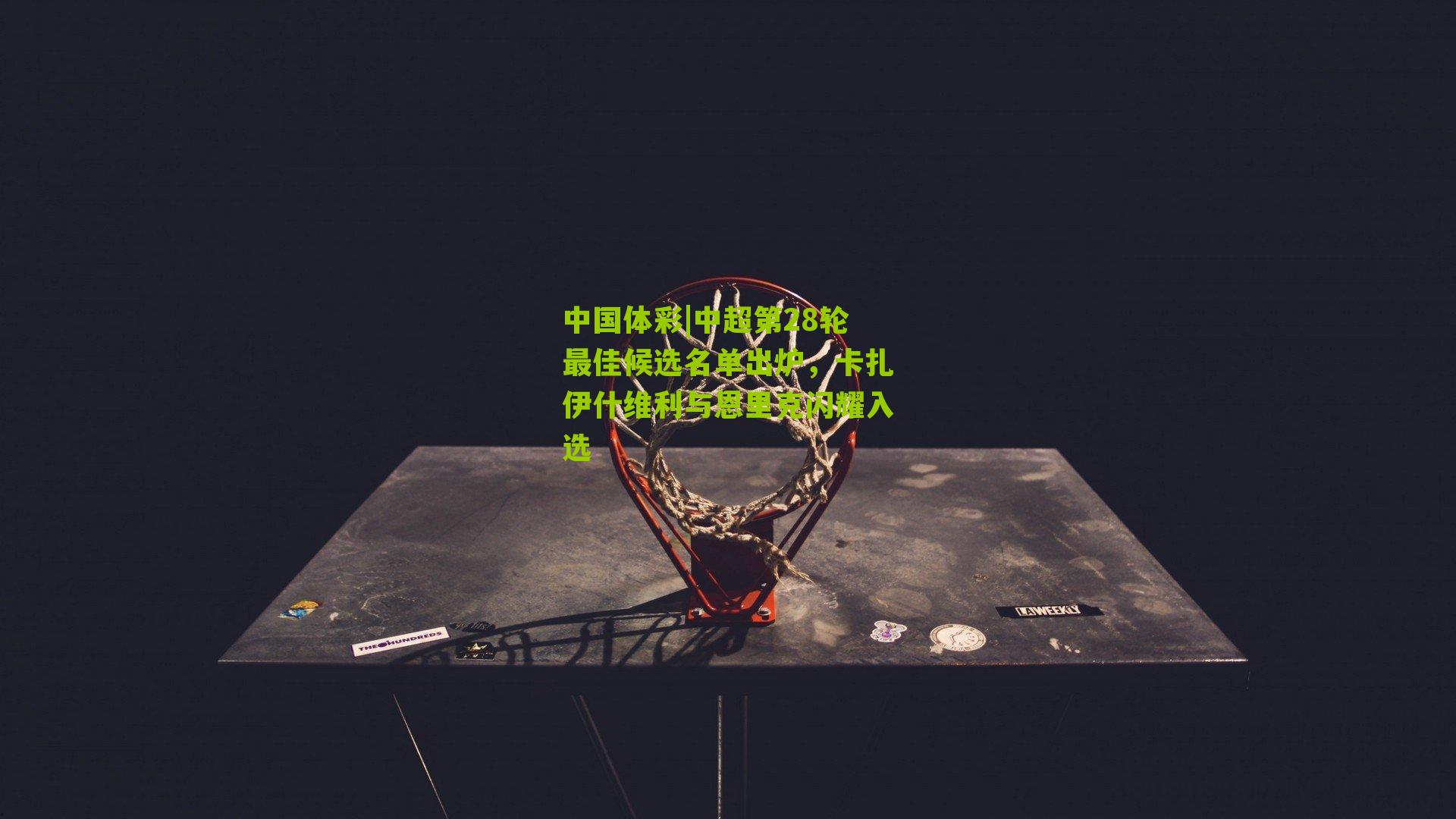 中超第28轮最佳候选名单出炉，卡扎伊什维利与恩里克闪耀入选