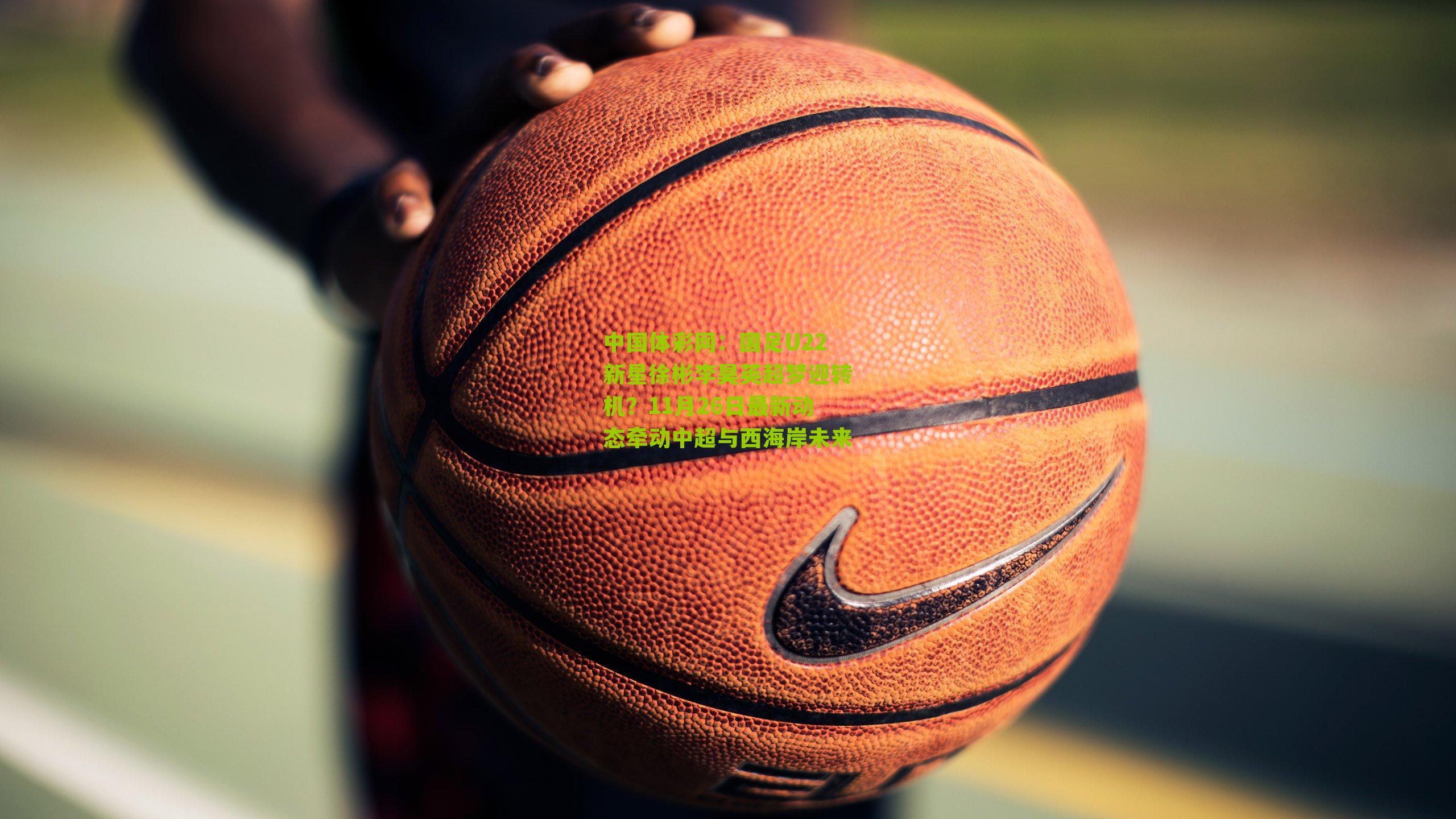 国足U22新星徐彬李昊英超梦迎转机?11月26日最新动态牵动中超与西海岸未来