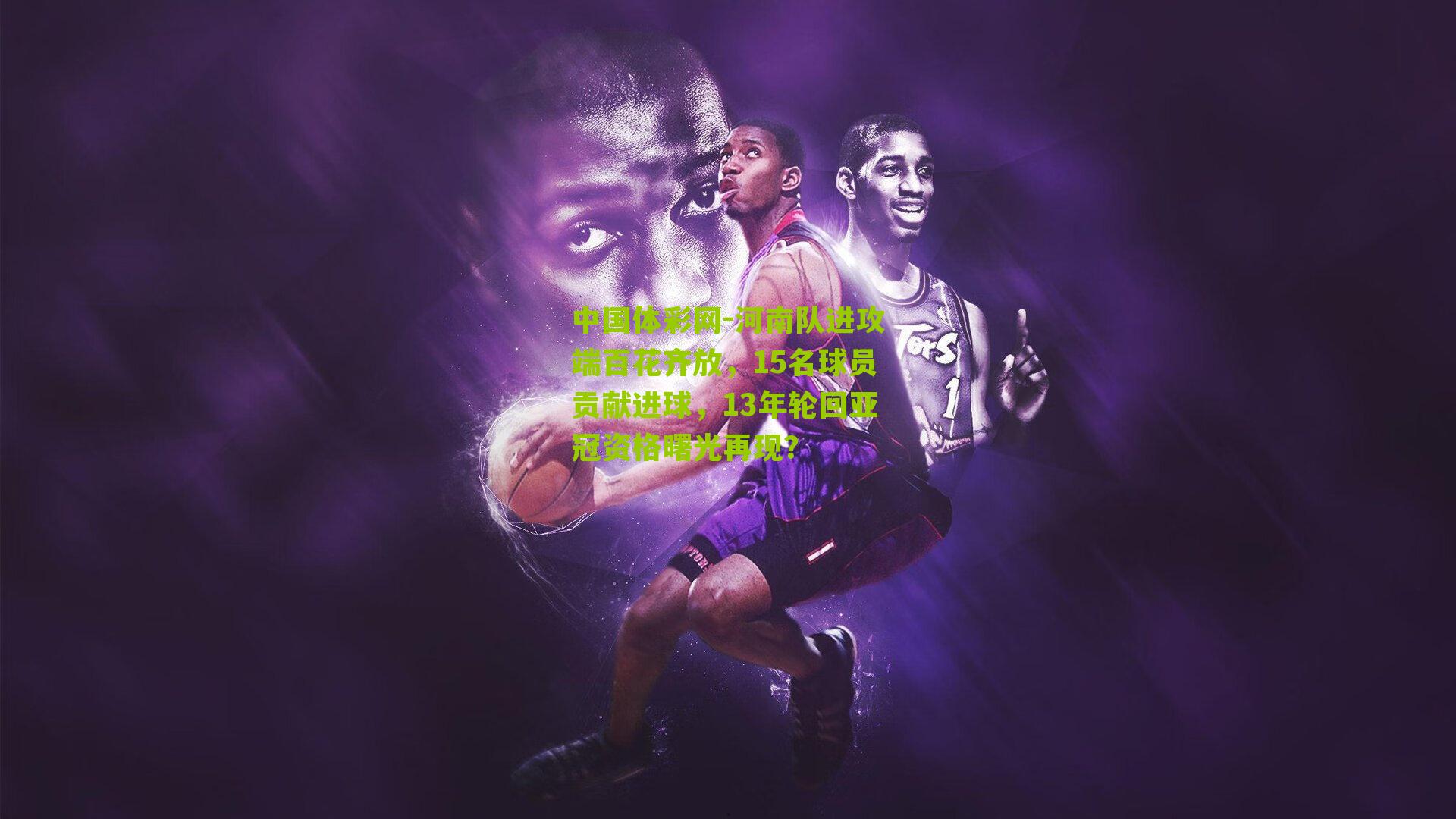 河南队进攻端百花齐放,15名球员贡献进球,13年轮回亚冠资格曙光再现?